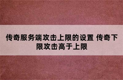 传奇服务端攻击上限的设置 传奇下限攻击高于上限